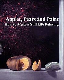 Watch Apples, Pears and Paint: How to Make a Still Life Painting