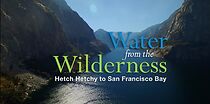 Watch Water from the Wilderness: Hetch Hetchy to San Francisco Bay