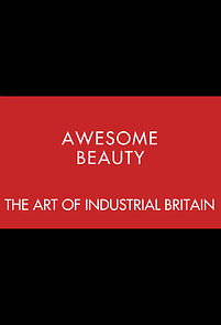 Watch Awesome Beauty: The Art of Industrial Britain