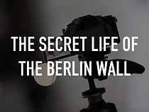 Watch The Secret Life of the Berlin Wall
